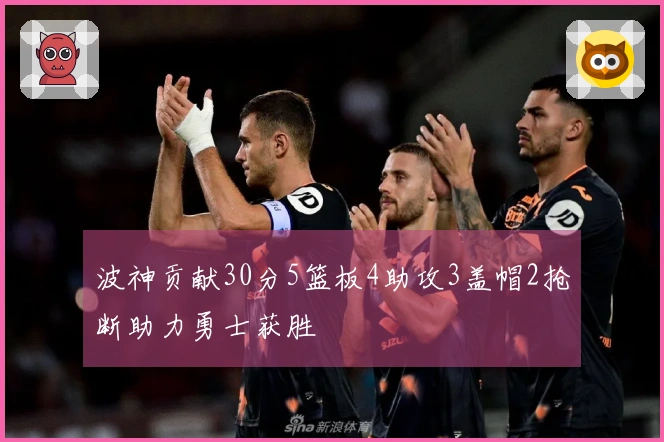 波神贡献30分5篮板4助攻3盖帽2抢断助力勇士获胜