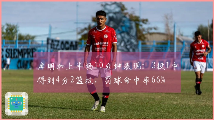 库明加上半场10分钟表现：3投1中得到4分2篮板，罚球命中率66%