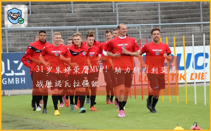 31岁朱婷荣膺MVP！助力科内利亚诺战胜诺瓦拉强敌