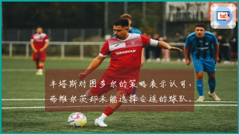 丰塔斯对图多尔的策略表示认可，而维尔茨却未能选择合适的球队。