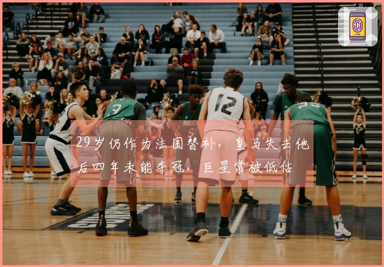 29岁仍作为法国替补，皇马失去他后四年未能夺冠，巨星常被低估