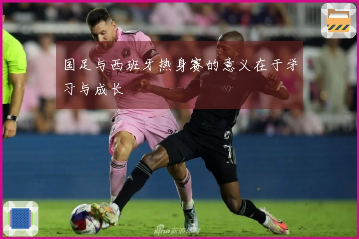 国足与西班牙热身赛的意义在于学习与成长